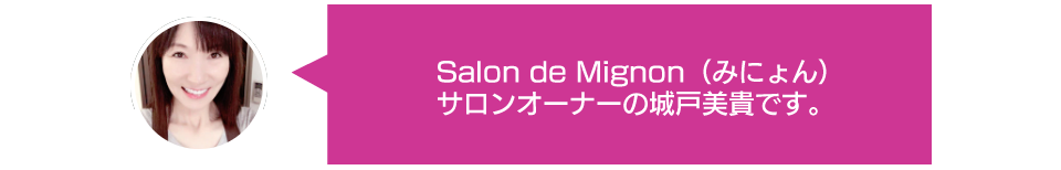 Salon de Mignon（みにょん）サロンオーナーの城戸美貴です。